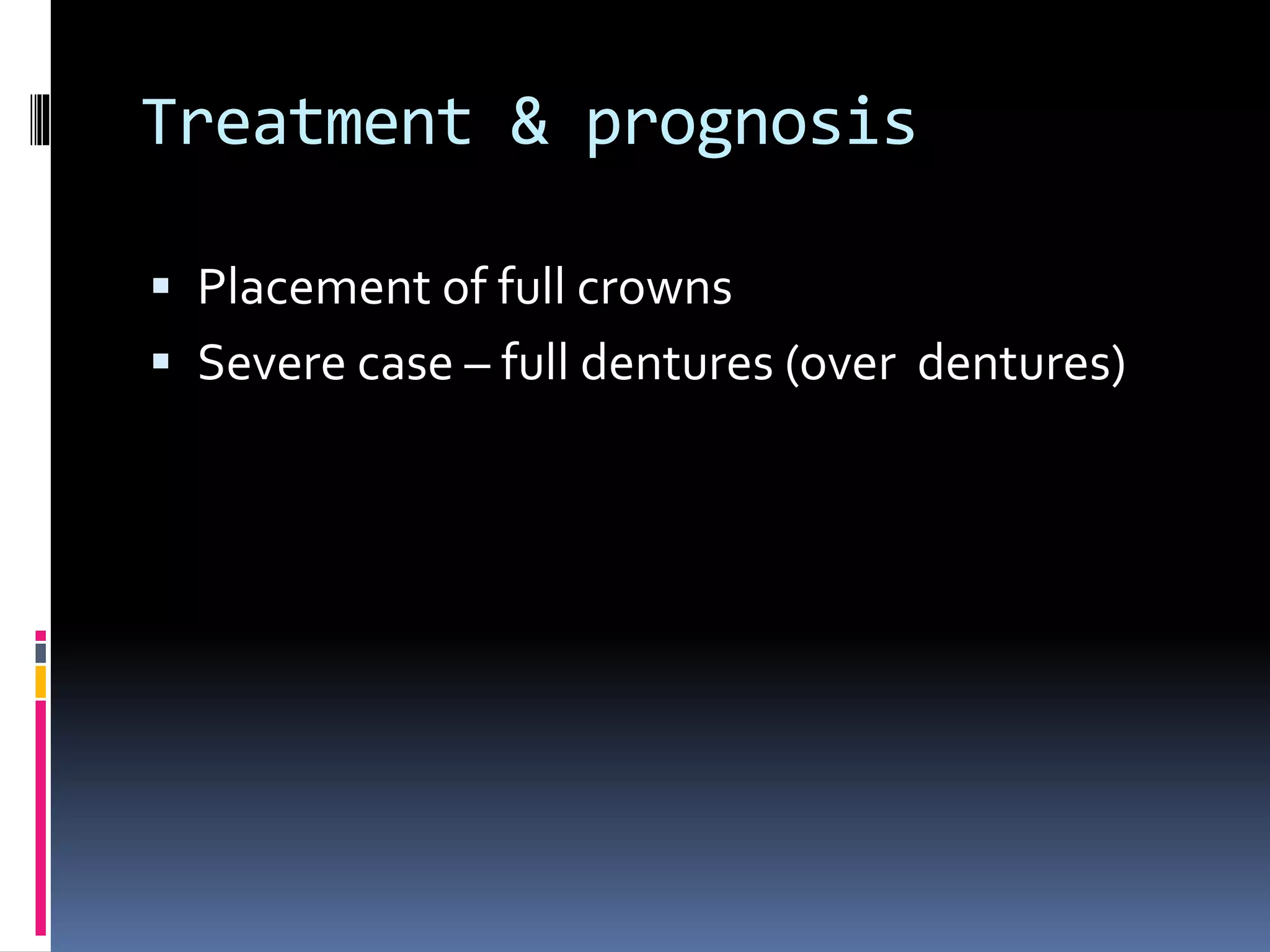 Treatment & prognosis
 Placement of full crowns
 Severe case – full dentures (over dentures)
 