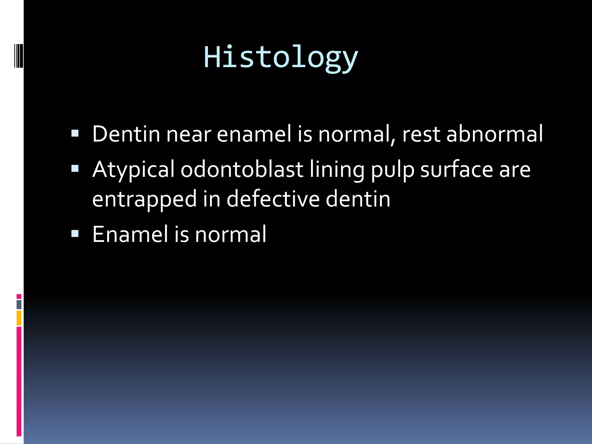 Histology
 Dentin near enamel is normal, rest abnormal
 Atypical odontoblast lining pulp surface are
entrapped in defective dentin
 Enamel is normal
 
