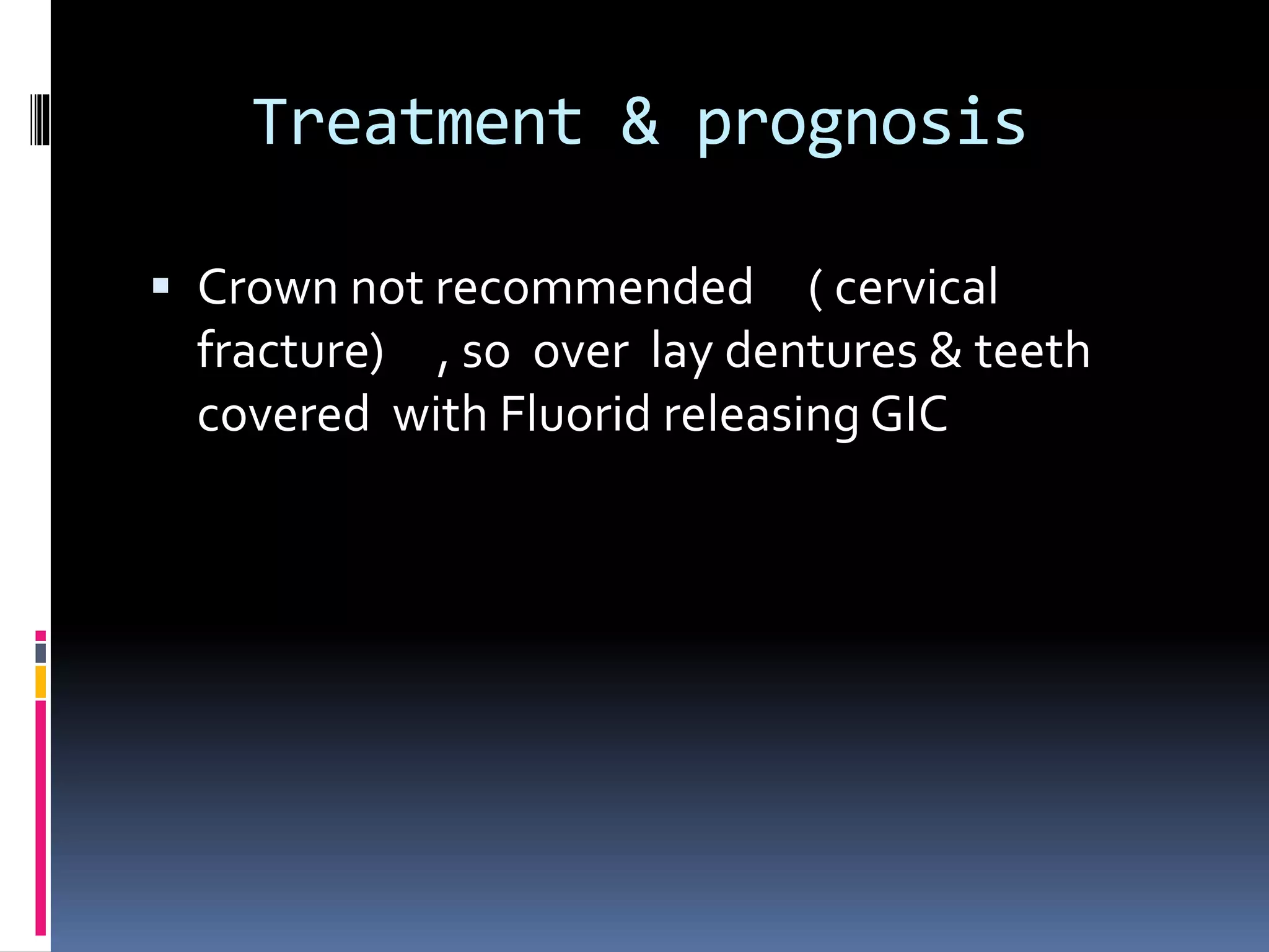 Treatment & prognosis
 Crown not recommended ( cervical
fracture) , so over lay dentures & teeth
covered with Fluorid releasing GIC
 