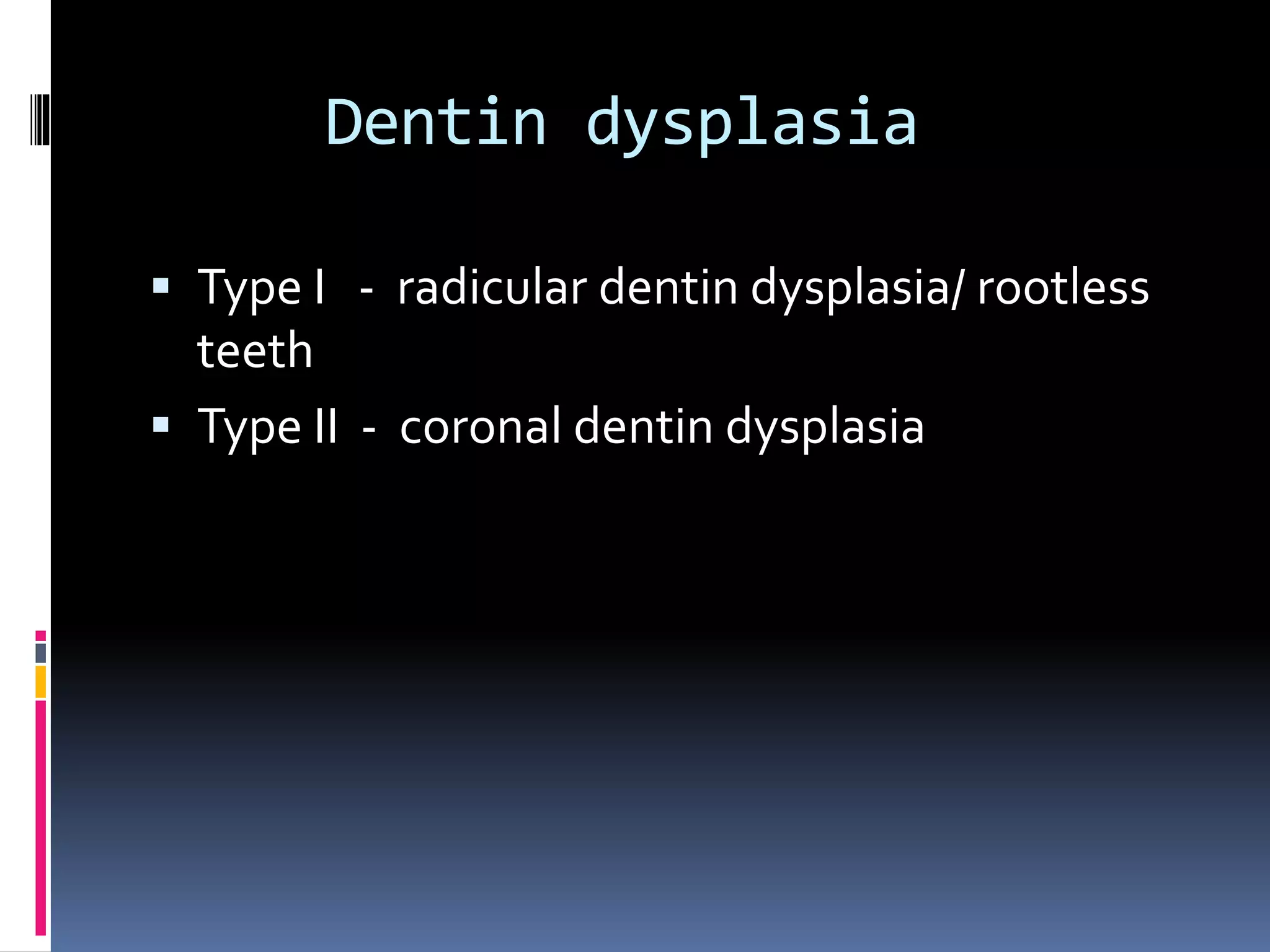 Dentin dysplasia
 Type I - radicular dentin dysplasia/ rootless
teeth
 Type II - coronal dentin dysplasia
 