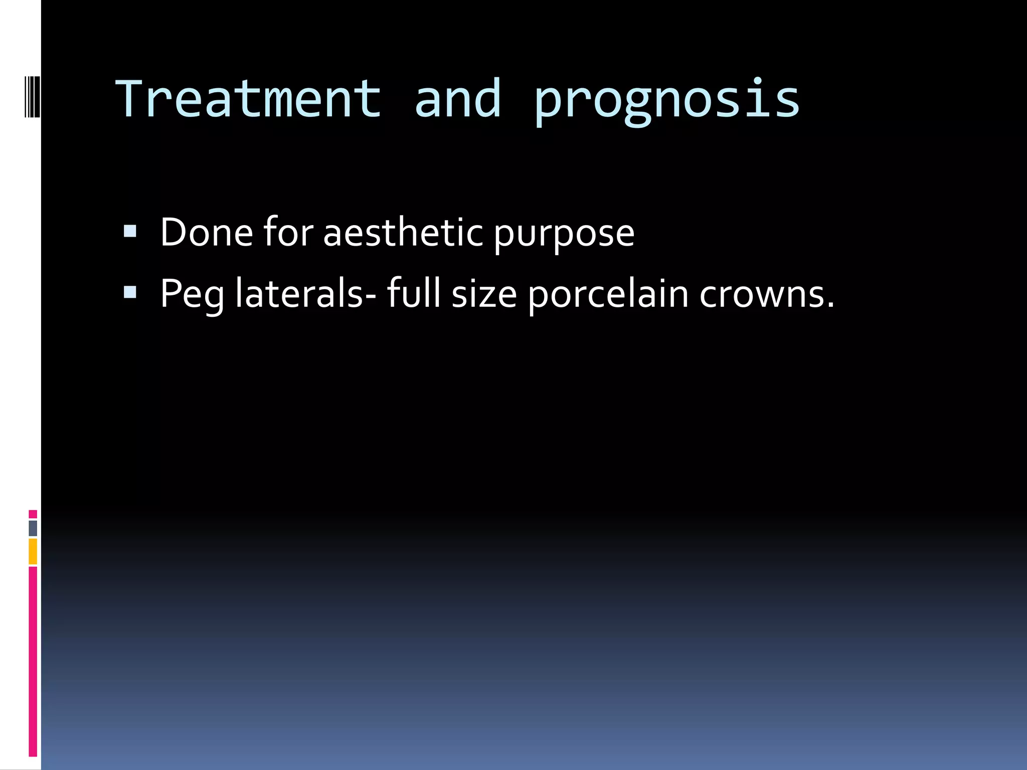 Treatment and prognosis
 Done for aesthetic purpose
 Peg laterals- full size porcelain crowns.
 