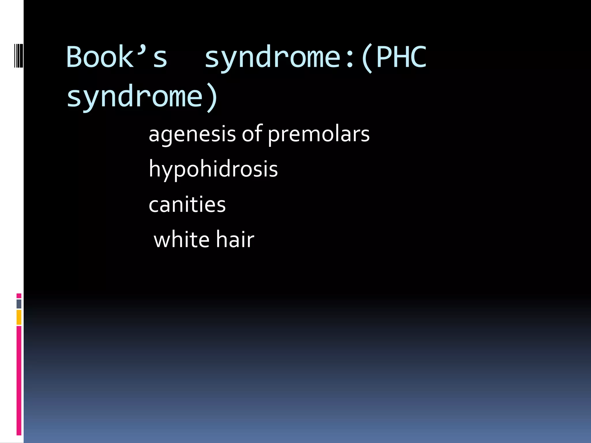 Book’s syndrome:(PHC
syndrome)
agenesis of premolars
hypohidrosis
canities
white hair
 