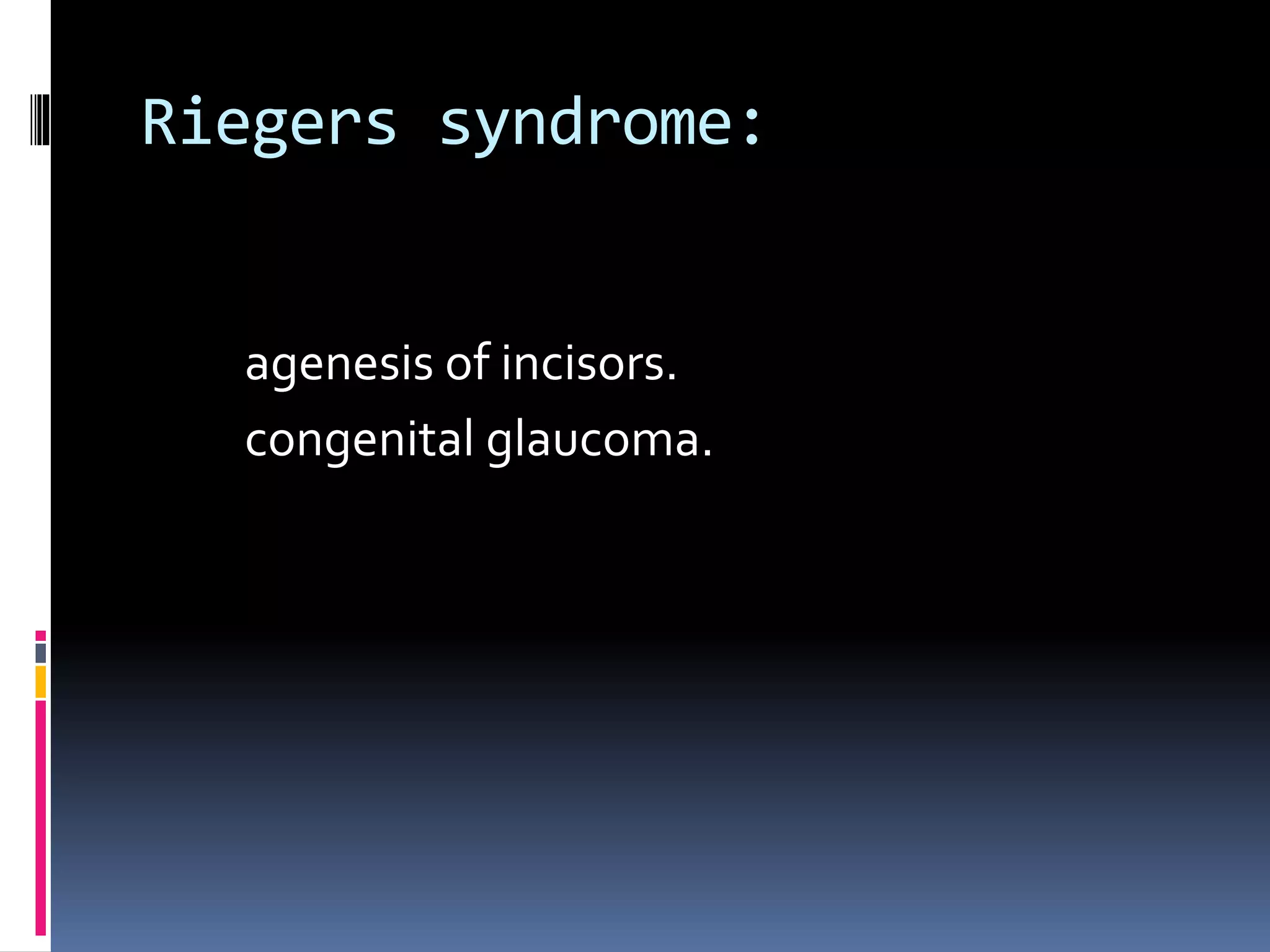 Riegers syndrome:
agenesis of incisors.
congenital glaucoma.
 