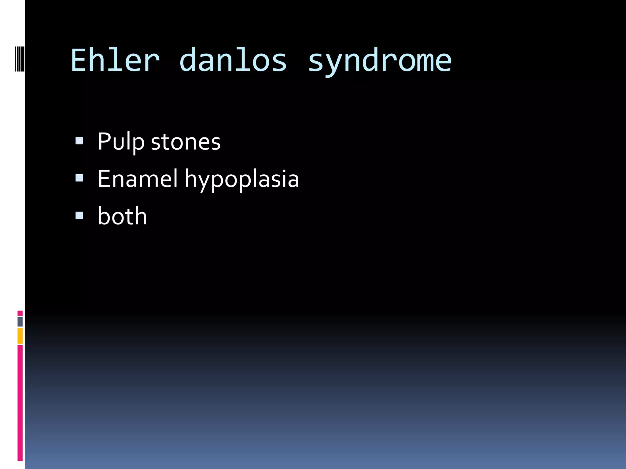Ehler danlos syndrome
 Pulp stones
 Enamel hypoplasia
 both
 