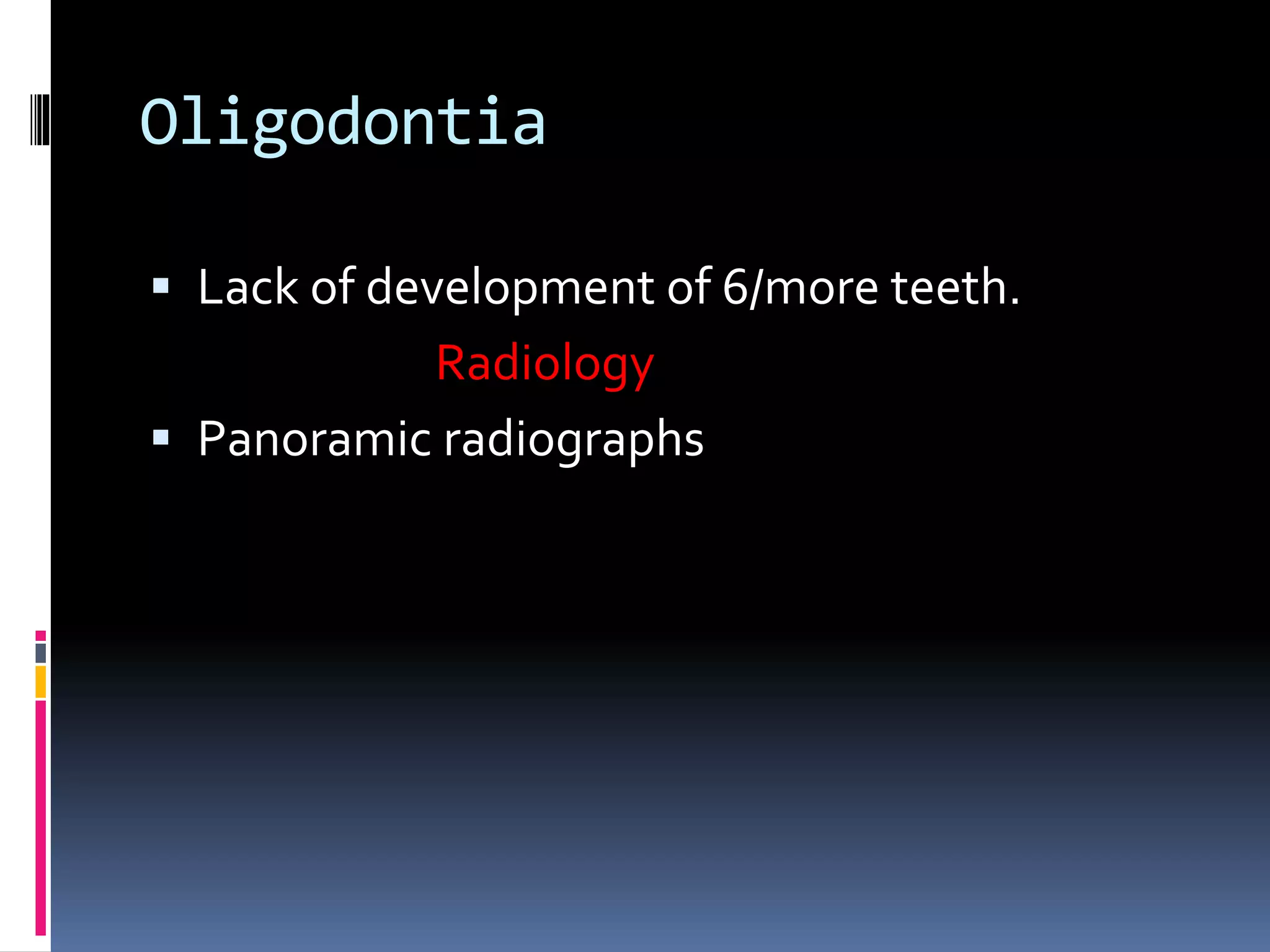 Oligodontia
 Lack of development of 6/more teeth.
Radiology
 Panoramic radiographs
 