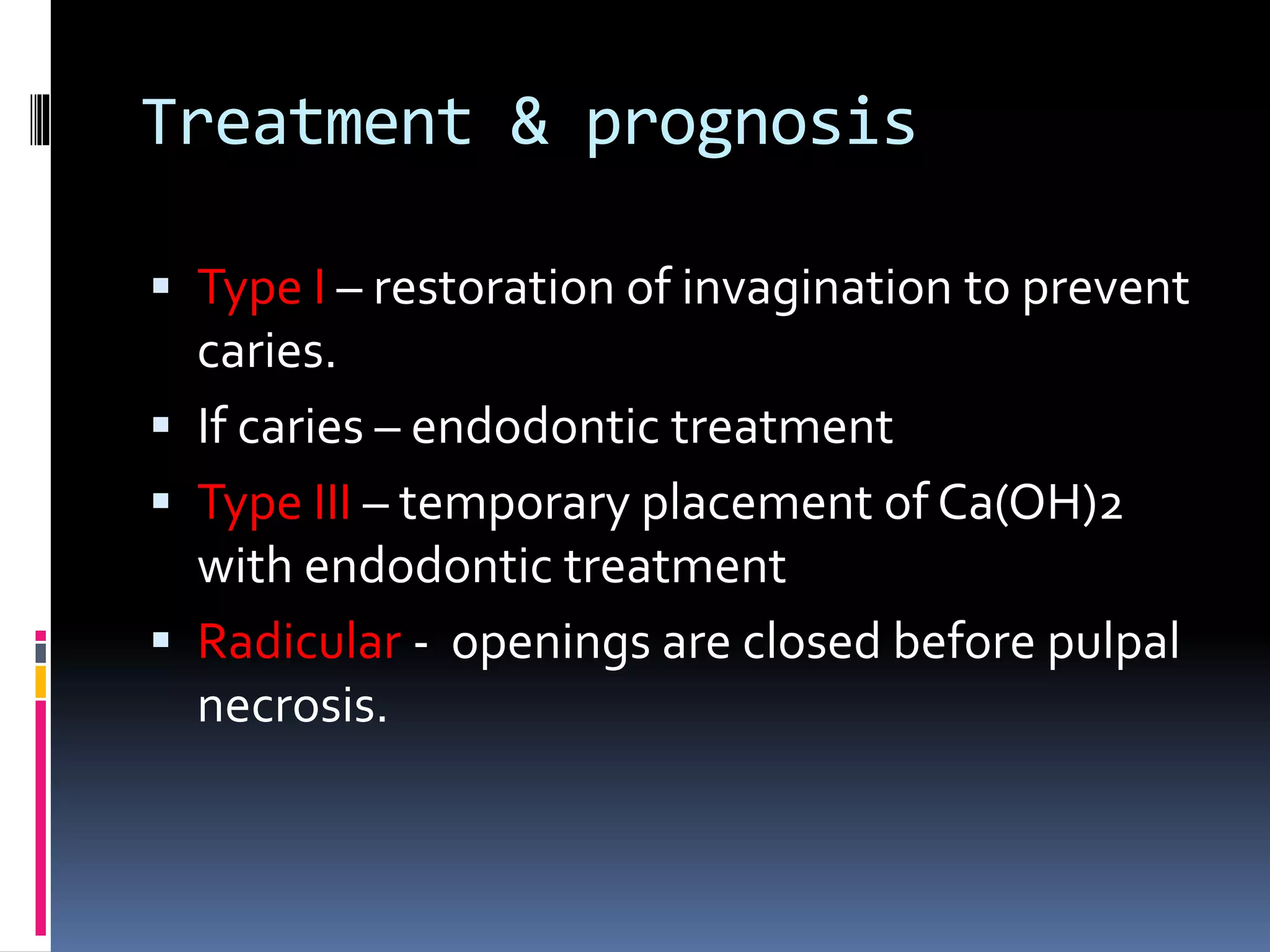 Treatment & prognosis
 Type I – restoration of invagination to prevent
caries.
 If caries – endodontic treatment
 Type III – temporary placement of Ca(OH)2
with endodontic treatment
 Radicular - openings are closed before pulpal
necrosis.
 