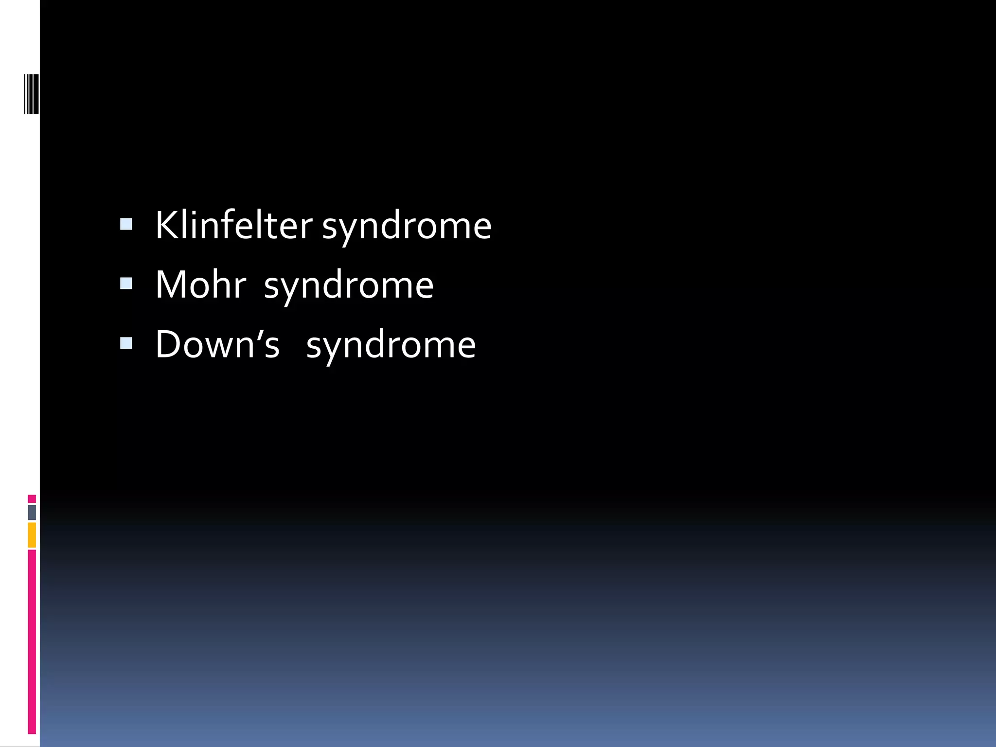  Klinfelter syndrome
 Mohr syndrome
 Down’s syndrome
 