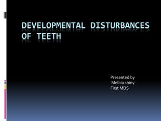 DEVELOPMENTAL DISTURBANCES
OF TEETH
Presented by
Melbia shiny
First MDS
 