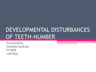 DEVELOPMENTAL DISTURBANCES
OF TEETH-NUMBER
Presented by,
Deeksha Karkada
IV BDS
12D7839
 