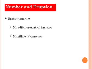 Number and Eruption

 Supernumerary

   Mandibular central incisors

   Maxillary Premolars
 