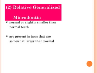 (2) Relative Generalized

    Microdontia
 normal or slightly smaller than
  normal teeth

 are present in jaws that are...
