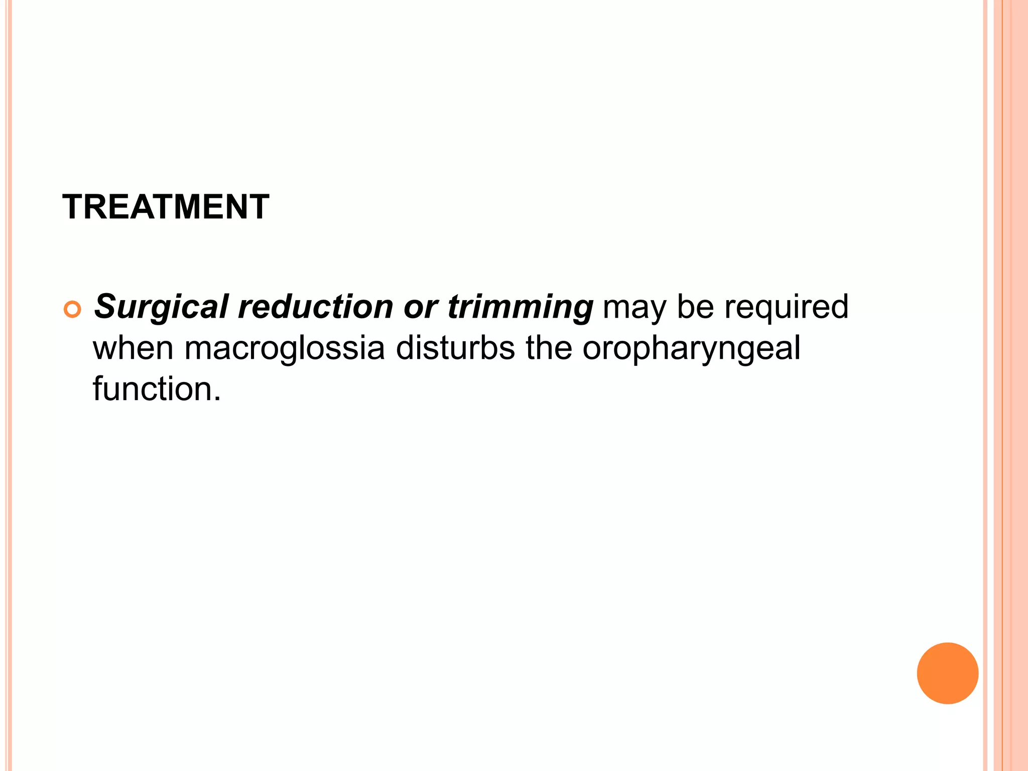 TREATMENT
 Surgical reduction or trimming may be required
when macroglossia disturbs the oropharyngeal
function.
 