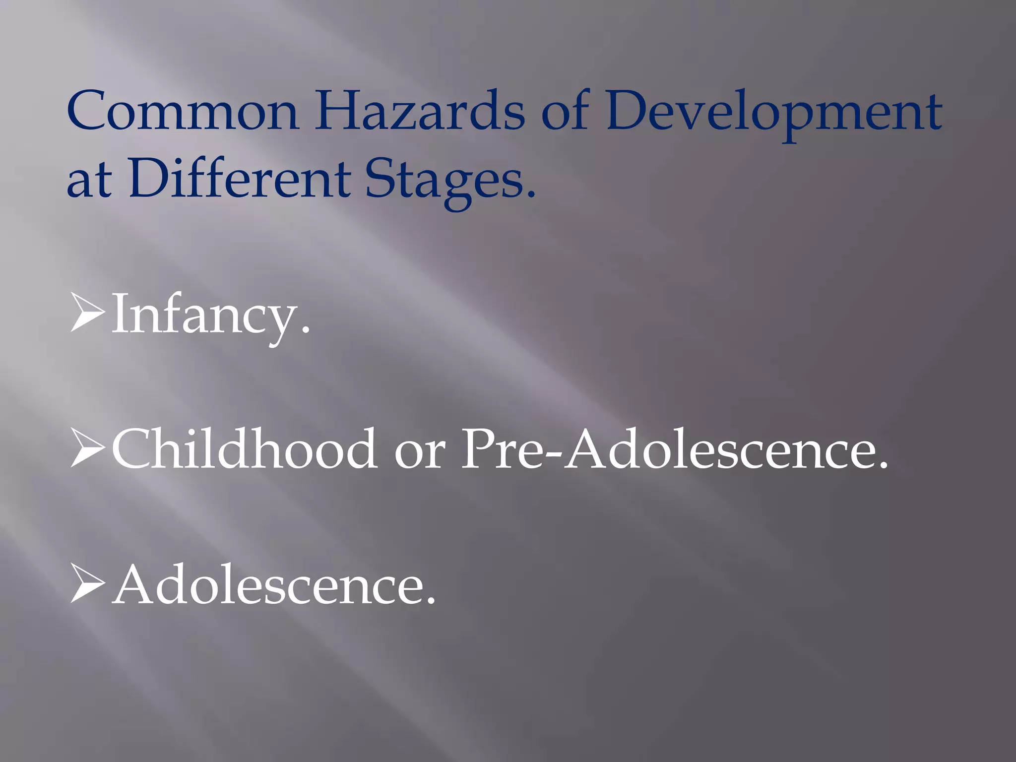 Common Hazards of Development
at Different Stages.
Infancy.
Childhood or Pre-Adolescence.
Adolescence.