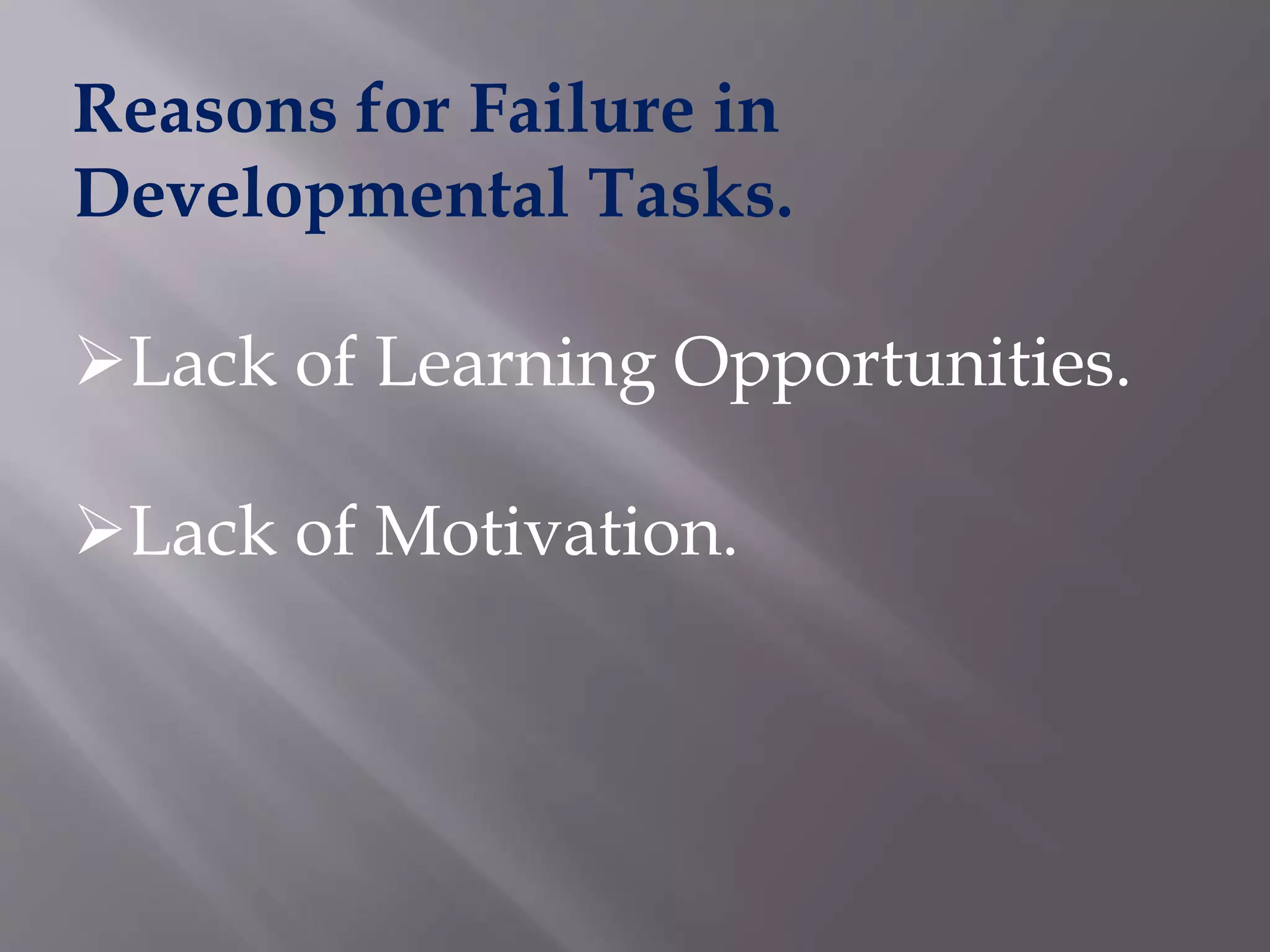 Reasons for Failure in
Developmental Tasks.
Lack of Learning Opportunities.
Lack of Motivation.