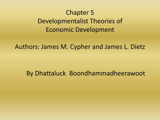 Chapter 5
       Developmentalist Theories of
         Economic Development

Authors: James M. Cypher and James L. Dietz


   By Dhattaluck Boondhammadheerawoot
 