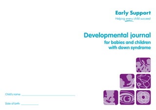 Developmental journal
for babies and children
with down syndrome
Child’s name:
Date of birth:
 