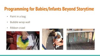 Programming for Babies/Infants Beyond Storytime
• Paint in a bag
• Bubble wrap wall
• Ribbon crawl
 