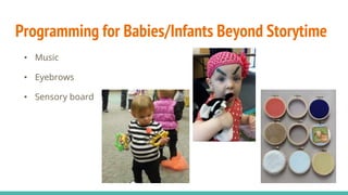 Programming for Babies/Infants Beyond Storytime
• Music
• Eyebrows
• Sensory board
 