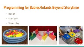 Programming for Babies/Infants Beyond Storytime
• Ball pit
• Scarf pull
• Water play
 
