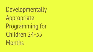 Developmentally
Appropriate
Programming for
Children 24-35
Months
 