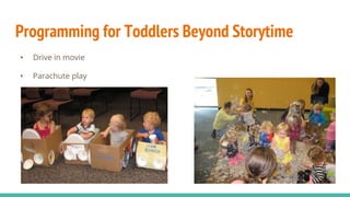 Programming for Toddlers Beyond Storytime
• Drive in movie
• Parachute play
 