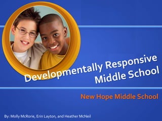 Developmentally Responsive Middle School New Hope Middle School By: Molly McRorie, Erin Layton, and Heather McNeil 