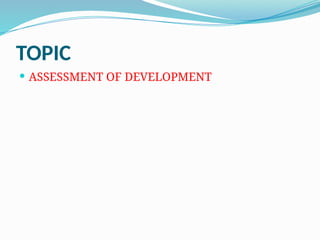 TOPIC
 ASSESSMENT OF DEVELOPMENT
 