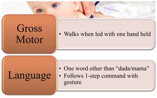 Gross     • Walks when led with one hand held
 Motor

           • One word other than “dada/mama”
Language   • Follows 1-step command with
             gesture
 