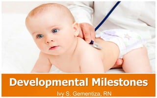 Developmental Milestones
        Ivy S. Gementiza, RN
 