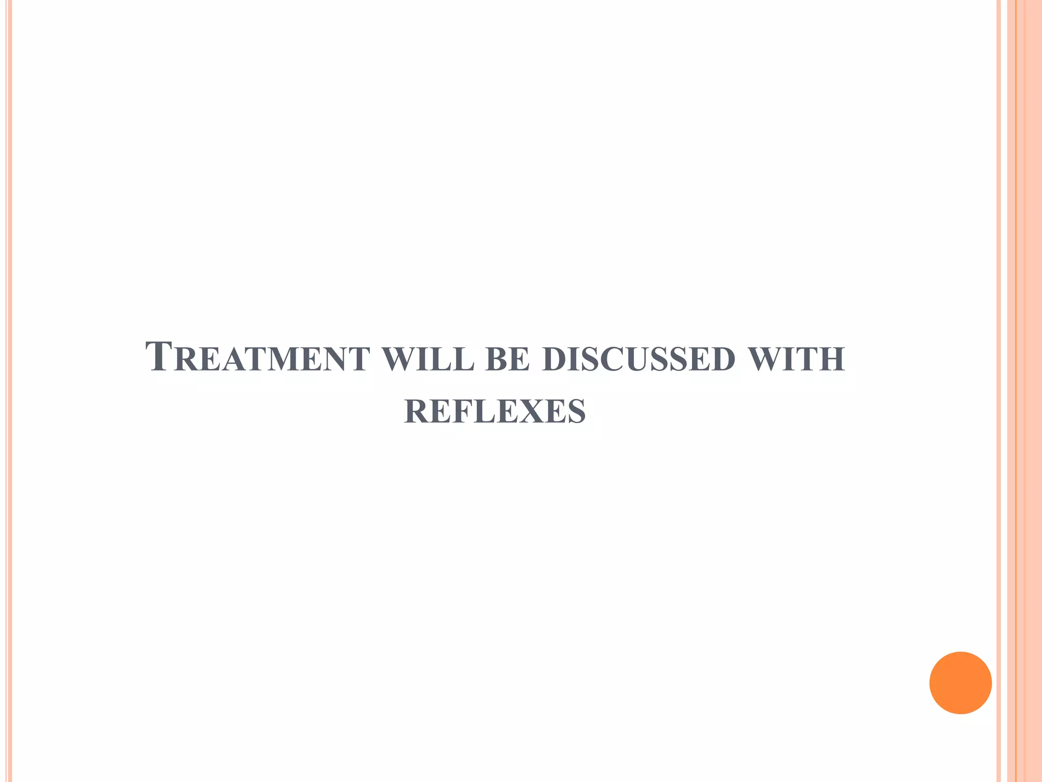 TREATMENT WILL BE DISCUSSED WITH 
REFLEXES 
 