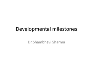 Developmental milestones
Dr Shambhavi Sharma
 