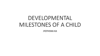 DEVELOPMENTAL
MILESTONES OF A CHILD
JYOTHSNA KA
 