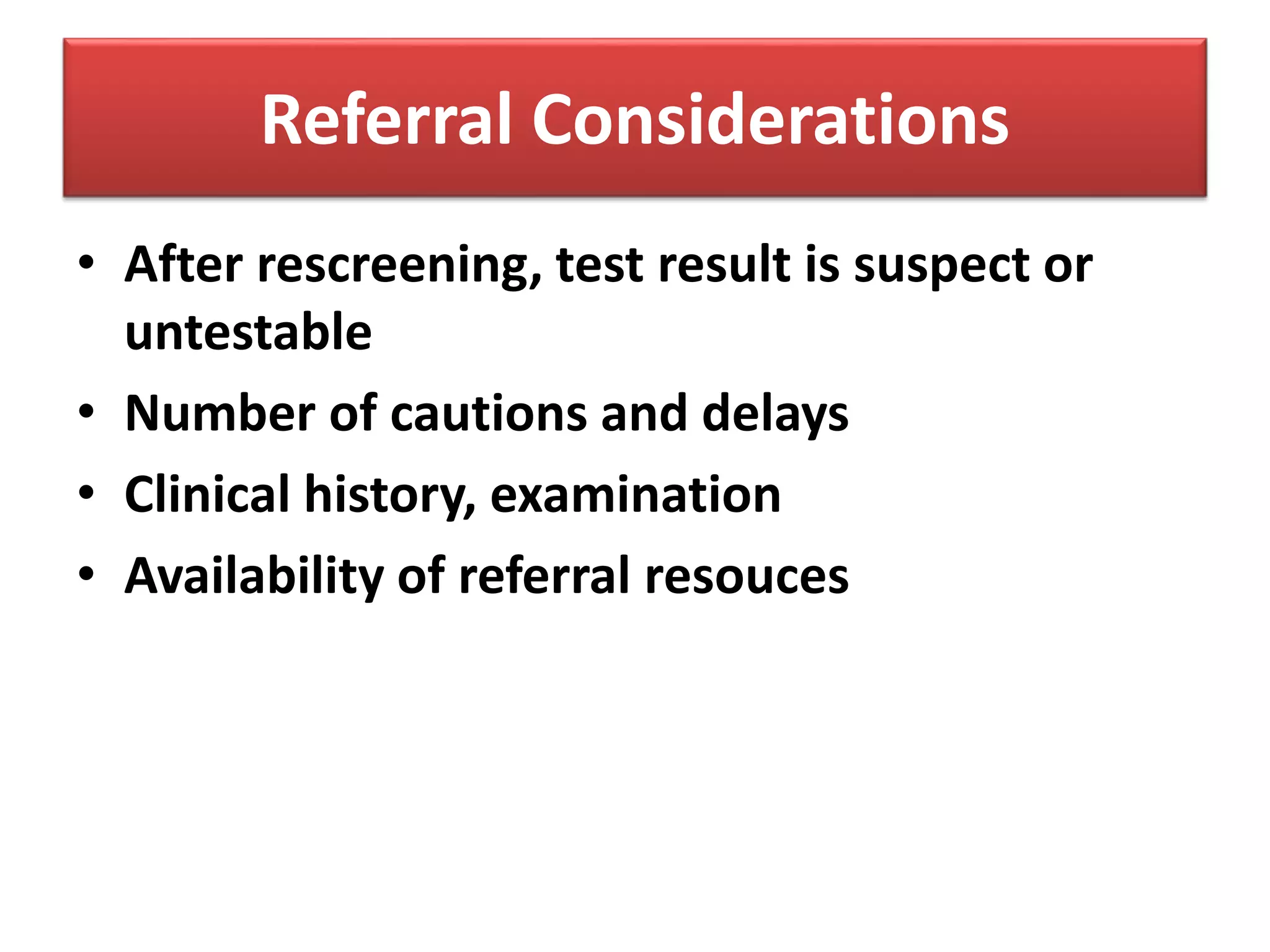 Referral Considerations
• After rescreening, test result is suspect or
untestable
• Number of cautions and delays
• Clinical history, examination
• Availability of referral resouces
 