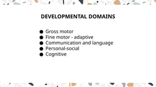 DEVELOPMENTAL DOMAINS
● Gross motor
● Fine motor - adaptive
● Communication and language
● Personal-social
● Cognitive
 