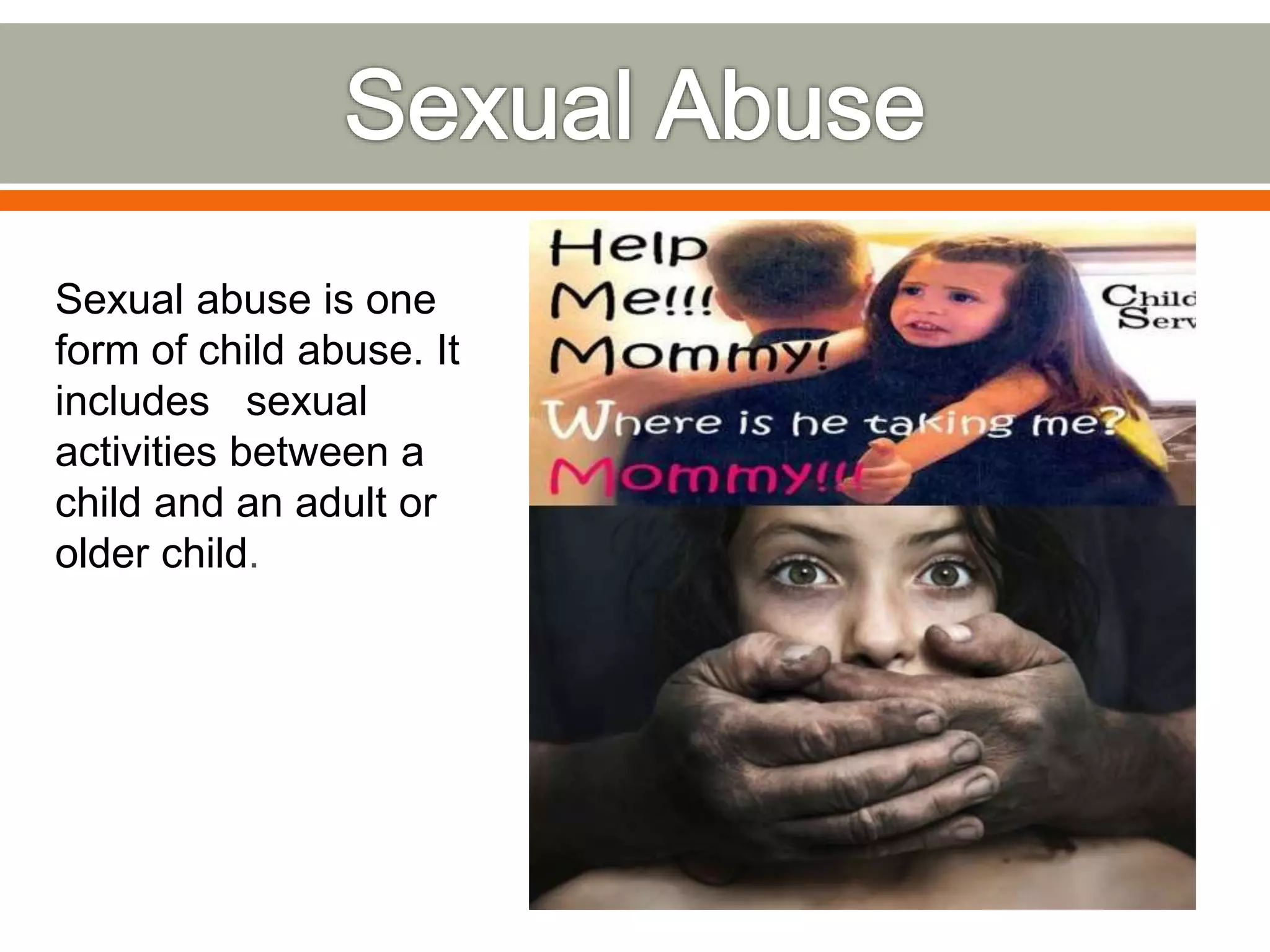 Sexual abuse is one
form of child abuse. It
includes sexual
activities between a
child and an adult or
older child.