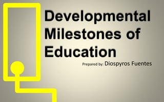 Developmental
Milestones of
Education
Prepared by: Diospyros Fuentes
 