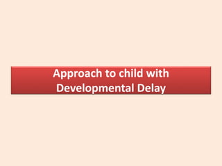 Approach to child with
Developmental Delay
 