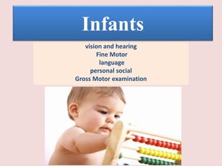 vision and hearing
Fine Motor
language
personal social
Gross Motor examination
Infants
 