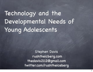 Technology and the
Developmental Needs of
Young Adolescents


            Stephen Davis
           rushtheicberg.com
       thedavis2112@gmail.com
      twitter.com/rushtheiceberg
                                   1
 