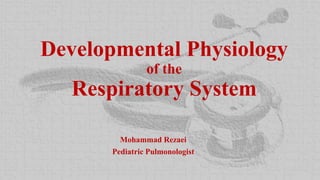 Developmental Physiology
of the
Respiratory System
Mohammad Rezaei
Pediatric Pulmonologist
 