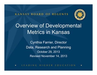 Overview of Developmental
Metrics in Kansas
Cynthia Farrier, Director
Farrier
Data, Research and Planning
October 29 2013
29,
Revised November 14, 2013

 