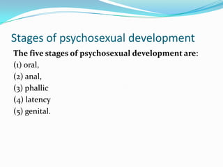 Stages of psychosexual development
The five stages of psychosexual development are:
(1) oral,
(2) anal,
(3) phallic
(4) latency
(5) genital.
 