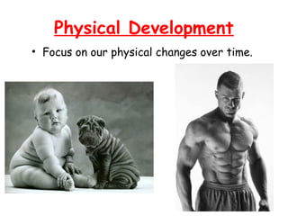 Physical Development 
• Focus on our physical changes over time. 
 