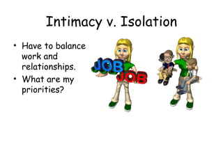 Intimacy v. Isolation 
• Have to balance 
work and 
relationships. 
• What are my 
priorities? 
 