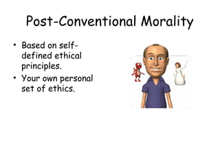 Post-Conventional Morality 
• Based on self-defined 
ethical 
principles. 
• Your own personal 
set of ethics. 
 