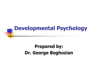 Prepared by:
Dr. George Boghozian
Developmental Psychology
 