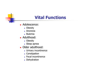 Vital Functions
Adolescence:
Obesity
Anorexia
Bulemia
Adulthood:
Obesity
Sleep apnea
Older adulthood:
Urinary incontinence
Constipation
Fecal incontinence
Dehydration
 
