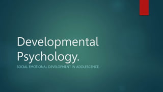 Developmental
Psychology.
SOCIAL EMOTIONAL DEVELOPMENT IN ADOLESCENCE.
 