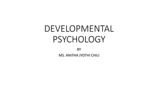 DEVELOPMENTAL
PSYCHOLOGY
BY
MS. ANITHA JYOTHI CHILI
 