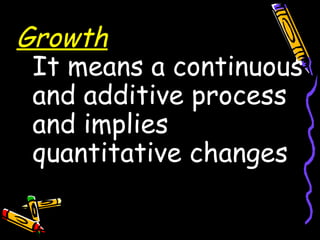 Growth
It means a continuous
and additive process
and implies
quantitative changes
 